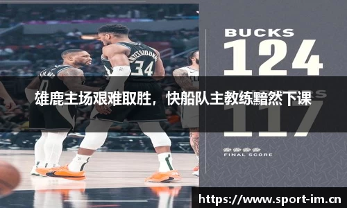 雄鹿主场艰难取胜，快船队主教练黯然下课