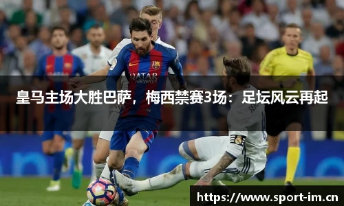 皇马主场大胜巴萨，梅西禁赛3场：足坛风云再起