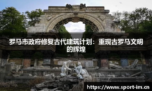 罗马市政府修复古代建筑计划：重现古罗马文明的辉煌