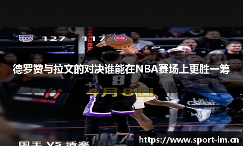德罗赞与拉文的对决谁能在NBA赛场上更胜一筹
