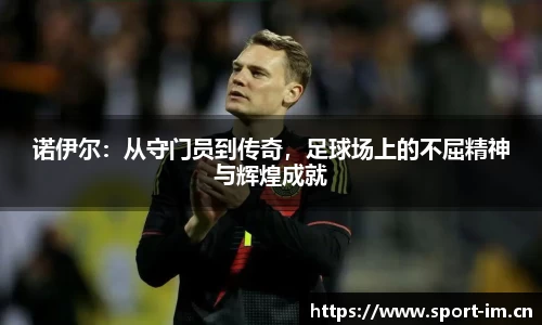 诺伊尔：从守门员到传奇，足球场上的不屈精神与辉煌成就