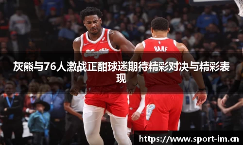 灰熊与76人激战正酣球迷期待精彩对决与精彩表现