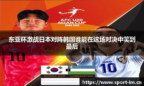 东亚杯激战日本对阵韩国谁能在这场对决中笑到最后