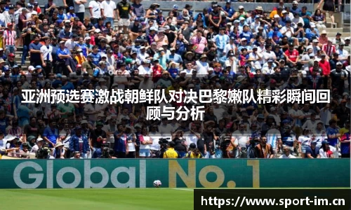 亚洲预选赛激战朝鲜队对决巴黎嫩队精彩瞬间回顾与分析