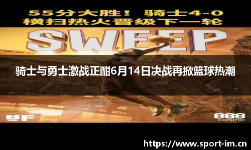 骑士与勇士激战正酣6月14日决战再掀篮球热潮